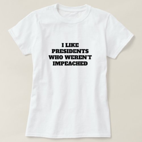 Funny I Like Presidents Who Werent Impeached T_Shirt
