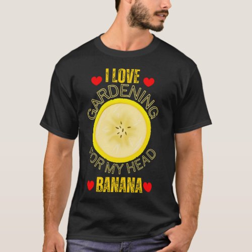 Funny I love gardening for my head banana T_Shirt