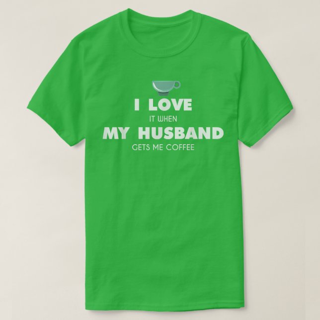 Funny I Love It When My Husband Gets Me Coffee Wif T-Shirt (Design Front)