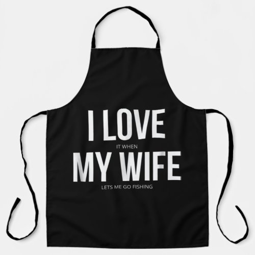 Funny I Love It When My Wife Lets Me Go Fishing Apron