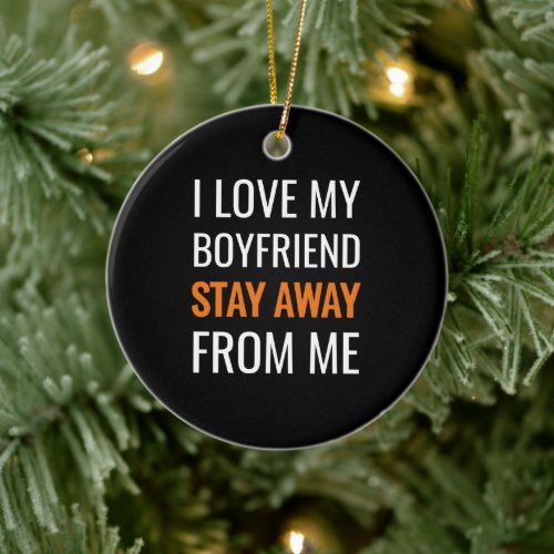funny i love my boyfriend stay away from me ceramic ornament