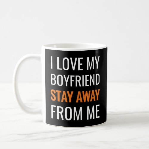 funny i love my boyfriend stay away from me coffee mug