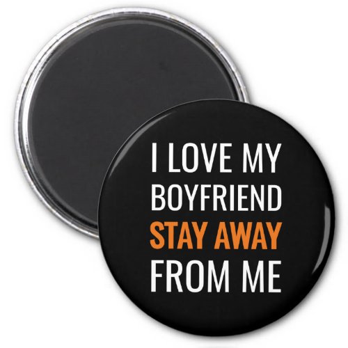 funny i love my boyfriend stay away from me magnet