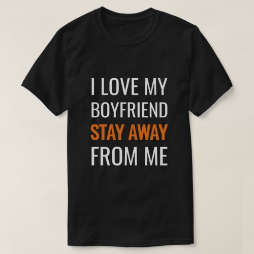 funny i love my boyfriend stay away from me T_Shirt