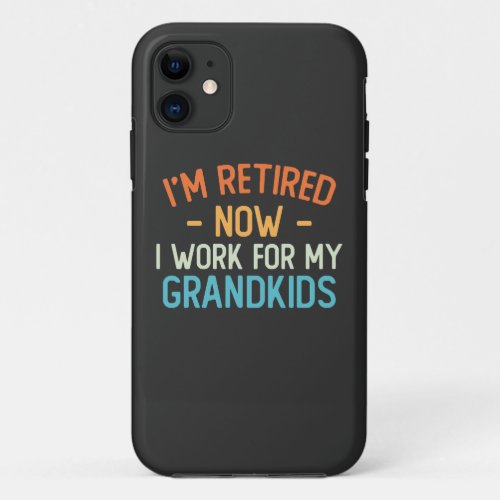 Funny Im Retired Now I Work For My Grandkids iPhone 11 Case