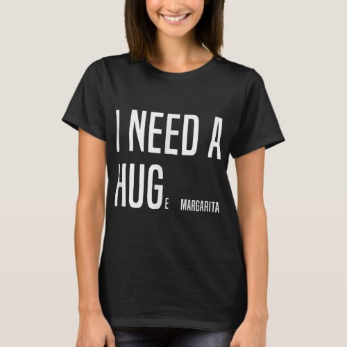 FUNNY I NEED A HUGe Margarita  T_Shirt