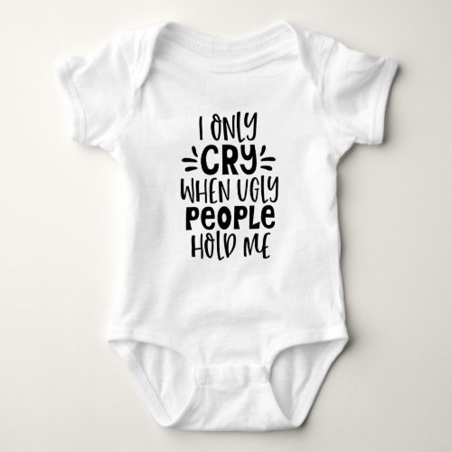 Funny I Only Cry When Ugly People Hold Me Baby Bodysuit