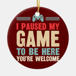 Funny I Paused My Game To Be Here You're Welcome Ceramic Ornament