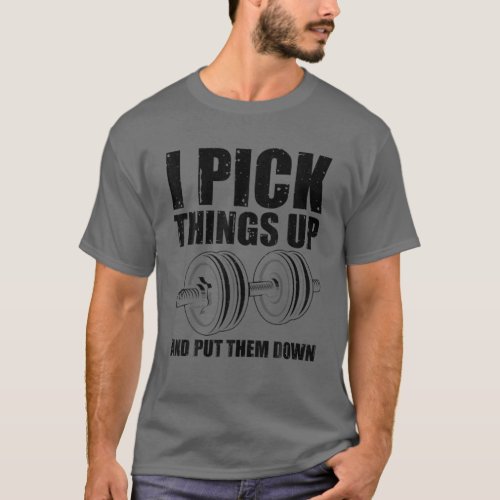 Funny I Pick Things Up Put Them Down Gift Bodybuil T_Shirt