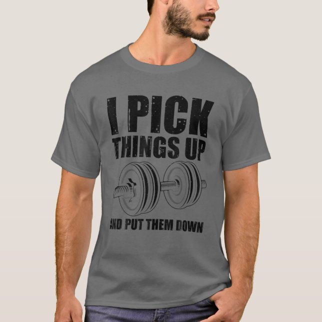 Funny I Pick Things Up Put Them Down Gift Bodybuil T-Shirt (Front)