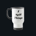 Funny I Spill Things Stainless Steel Travel Mug<br><div class="desc">Funny I Spill Things stainless steel travel coffee mug is spill proof and keeps hot or cold for hours. Makes a fantastic gift!</div>