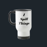 Funny I Spill Things Stainless Steel Travel Mug<br><div class="desc">Funny I Spill Things stainless steel travel coffee mug is spill proof and keeps hot or cold for hours. Makes a fantastic gift!</div>