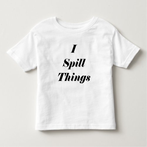 Funny I Spill Things Toddler T shirt