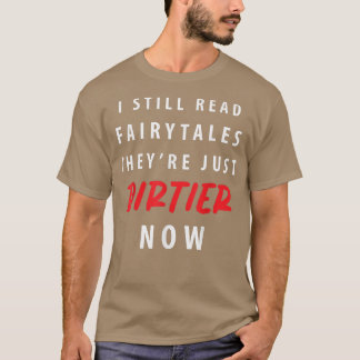Funny I Still Read Fairy Tales Theyre Just Dirtier T-Shirt
