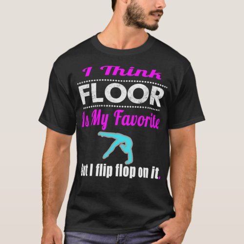 Funny I think Floor is my Favorite Girls Gymnastic T_Shirt