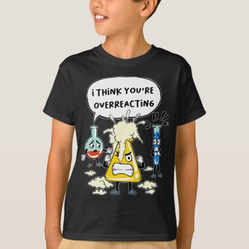 Funny I Think Youre Overreacting Science Laborato T_Shirt