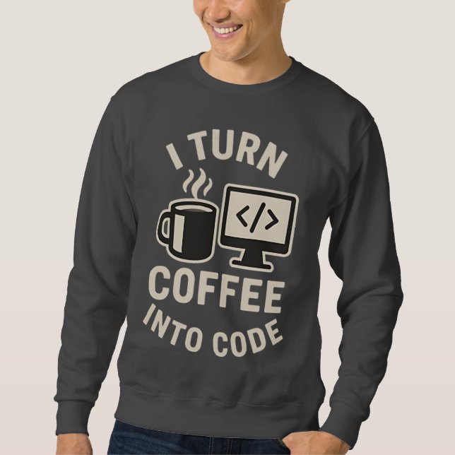 Funny I Turn Coffee Into Code Sweatshirt (Front)