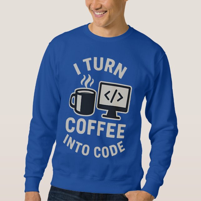 Funny I Turn Coffee Into Code Sweatshirt (Front)