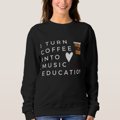 Funny I Turn Coffee Into Music Education Music Tea Sweatshirt