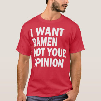 Funny - I want Ramen not your opinion T-Shirt