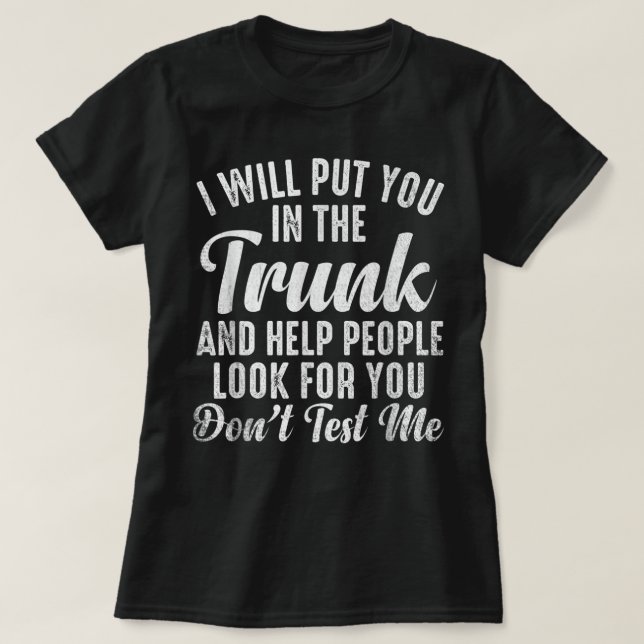 Funny I Will Put You In The Trunk And Help People  T-Shirt (Design Front)