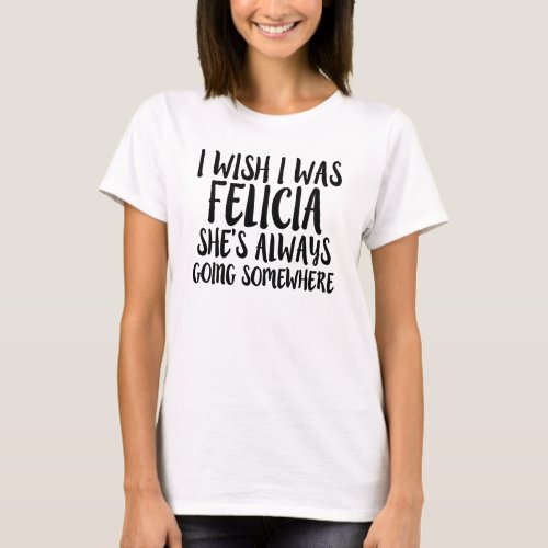 Funny I wish I was Felicia Bye Felicia shirt