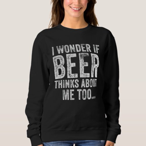 Funny I Wonder If Beer Thinks About Me Too Drinkin Sweatshirt
