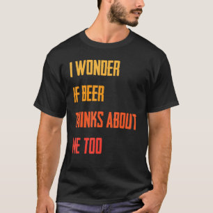Funny I Wonder If Beer Thinks About Me Too Jok T-Shirt