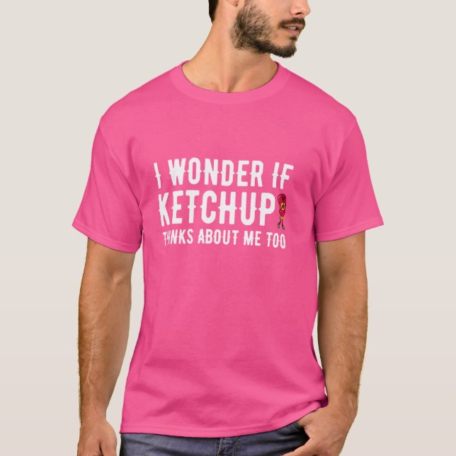 Funny I Wonder If Ketchup Thinks About Me Too T-Shirt (Front)