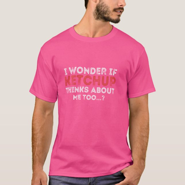 Funny I Wonder If Ketchup Thinks About Me Too T-Shirt (Front)