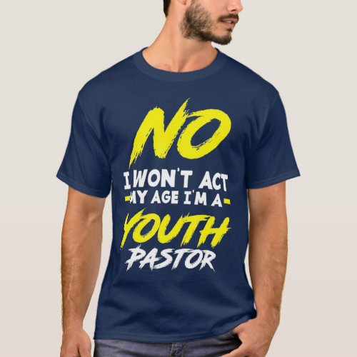 Funny I Wont Act My Age Im A Youth Pastor Gift T_Shirt