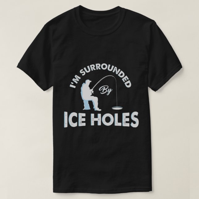 Funny Ice fishing I'm surrounded by ice holes T-Shirt