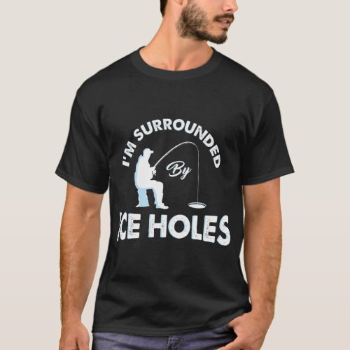 Funny Ice fishing Im surrounded by ice holes T_Shirt