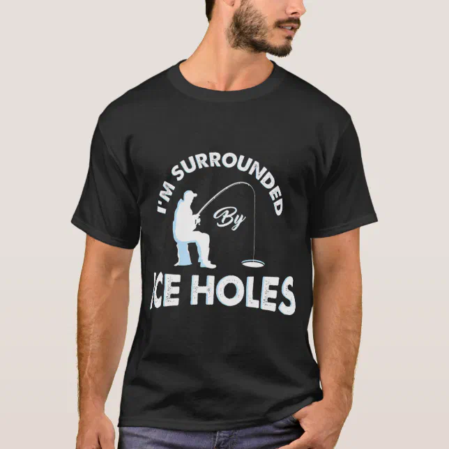 Funny Ice fishing I'm surrounded by ice holes T-Shirt