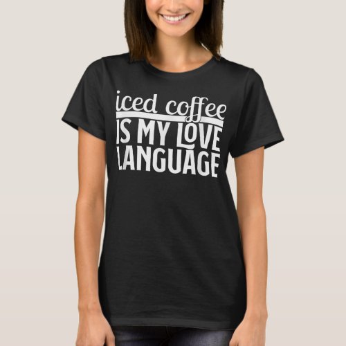 Funny Iced Coffee Is My Love Language Valentines D T_Shirt