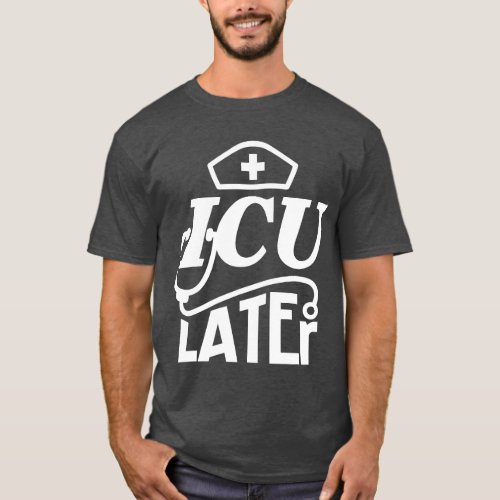 Funny ICU Later Nurse CVICU Nursing Design T_Shirt