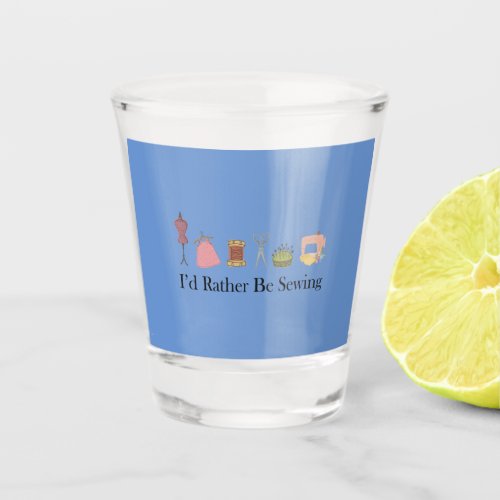 Funny Id Rather Be Sewing for Women Shot Glass