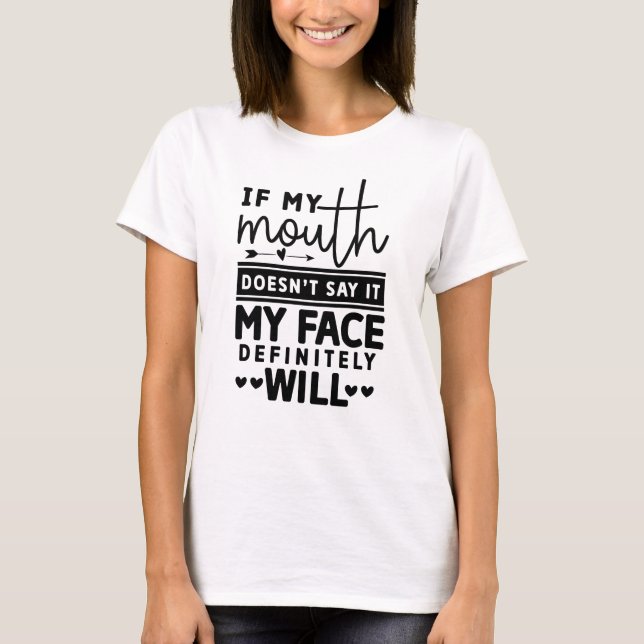 Funny If My Mouth Doesn't Say It My Face Will T-Shirt (Front)