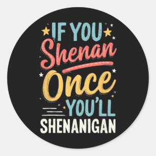 Funny If You Shenan Once You'll Shenanigan 2  Classic Round Sticker