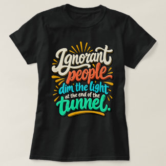 Funny Ignorant People Light End Tunnel Sarcasm T-Shirt