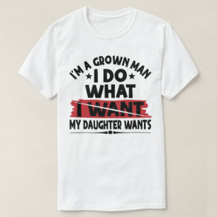 Funny I'm A Grown Man I Do What My Daughter Wants T-Shirt