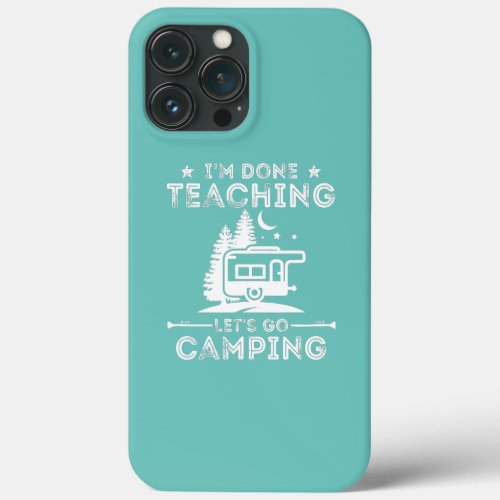 Funny Im Done Teaching Lets Go Camping RV iPhone 13 Pro Max Case