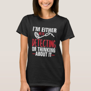 Funny Im Either Metal Detecting Or Thinking About  T-Shirt