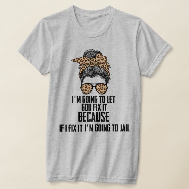 Funny I'm Going To Let God Fix It, If I Fix It . T-Shirt (Laydown)