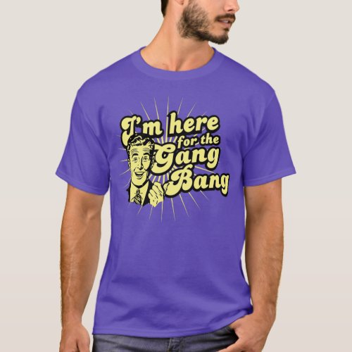 Funny Im Here For the Gang Bang T_Shirt