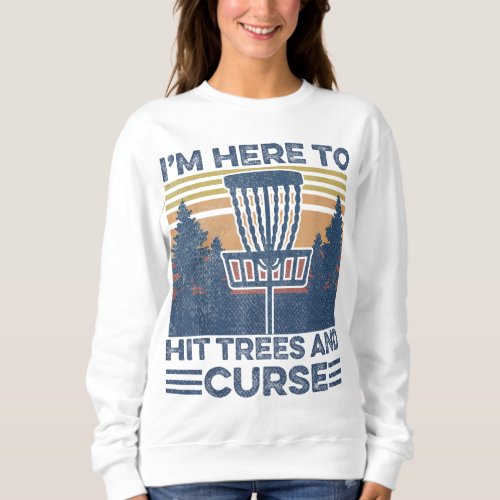 Funny Im Here To Hit Trees And Curse Disc Golf Fr Sweatshirt