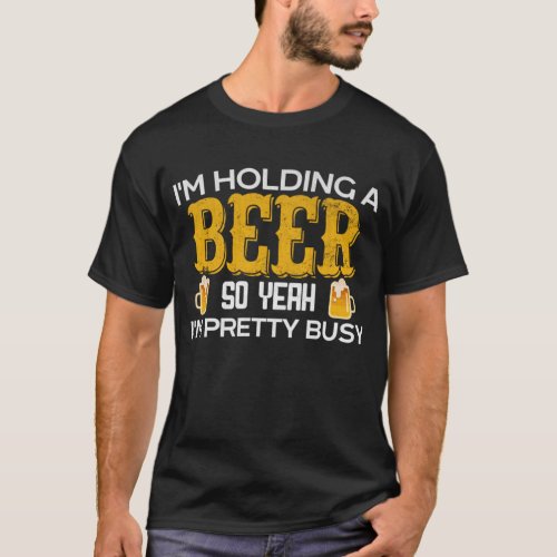 Funny Im Holding a Beer So Yeah Im Pretty Busy T_Shirt