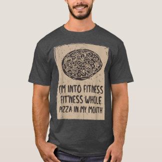 Funny Im Into Fitness Whole Pizza In My Mouth Pizz T-Shirt
