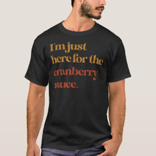 Funny Im Just Here For The Cranberry Sauce Thanksg T-Shirt