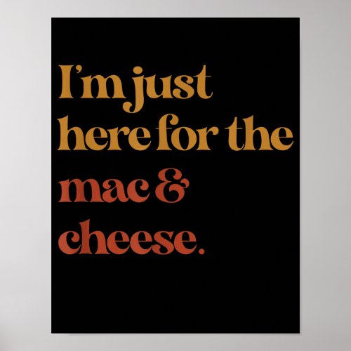 Funny Im Just Here For The Mac And Cheese Thanks Poster